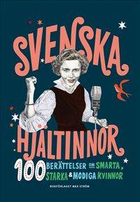Svenska hjältinnor : 100 berättelser om smarta, starka & modiga kvinnor; Colette van Luik, Anna Nordlund; 2019