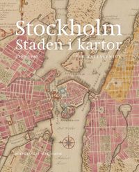Stockholm, staden i kartor : 1590-1940; Per Kallstenius; 2022