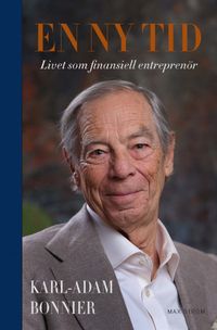 En ny tid : Livet som finansiell entreprenör; Karl-Adam Bonnier; 2024