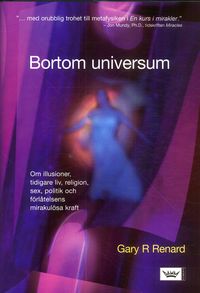 Bortom universum : om illusioner, tidigare liv, religion, sex, politik och förlåtelsens mirakulösa kraft; Gary R. Renard; 2006