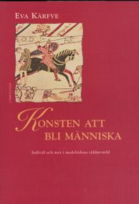 Konsten att bli människa : individ och myt i medeltidens riddarvärld; Eva Kärfve; 1997