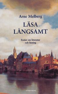 Läsa långsamt : essäer om litteratur och läsning; Arne Melberg; 1999