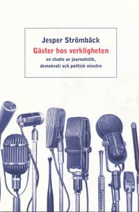 Gäster hos verkligheten : en studie av journalistik, demokrati och politisk; Jesper Strömbäck; 2001