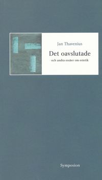 Det oavslutade och andra essäer om estetik; Jan Thavenius; 2002