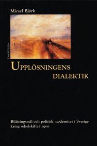 Upplösningens dialektik : bildningsmål och politisk modernitet i Sverige kr; Micael Björk; 2002