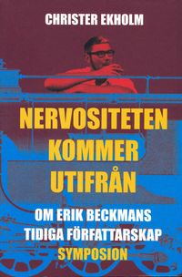 Nervositeten kommer utifrån : om Erik Beckmans tidiga författarskap; Christer Ekholm; 2004