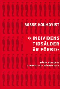Individens tidsålder är förbi : några nedslag i femtiotalets människosyn; Bosse Holmqvist; 2004