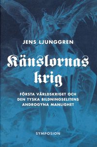 Känslornas krig : första världskriget och den tyska bildningselitens androg; Jens Ljunggren; 2004