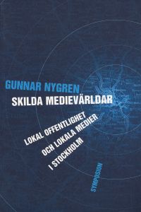 Skilda medievärldar : lokal offentlighet och lokala medier i Stockholm; Gunnar Nygren; 2005