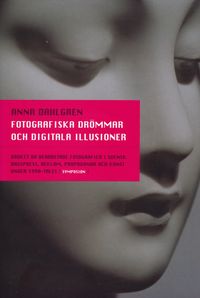 Fotografiska drömmar och digitala illusioner : bruket av bearbetade fotogra; Anna Dahlgren; 2005
