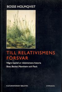 Till relativismens försvar : några kapitel ur relativismens historia : Boas, Becker, Mannheim och Fleck; Bosse Holmqvist; 2009