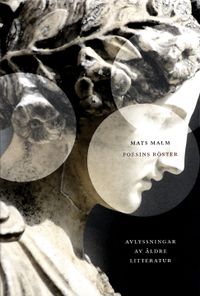 Poesins röster : avlyssningar av äldre litteratur; Mats Malm; 2012