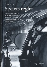 Spelets regler. Arbetsmarknadens institutioner i Sverige 1850-2000; Christer Lundh; 2002