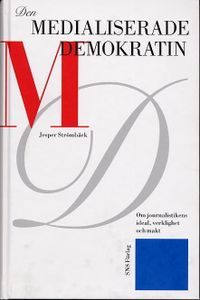 Den medialiserade demokratin : om journalistikens ideal, verklighet och makt; Jesper Strömbäck; 2004