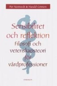 Sensibilitet och reflektion : filosofi och vetenskapsteori för vårdprofessioner; Harald Grimen, Per Nortvedt; 2006