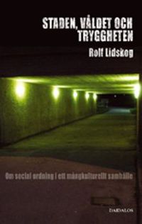 Staden, våldet och tryggheten : om social ordning i ett mångkulturellt samhälle; Rolf Lidskog; 2006