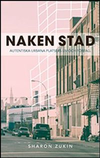Naken stad : autentiska urbana platsers liv och förfall; Sharon Zukin; 2011