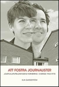 Att fostra journalister. Jounalistutbildningens formering i Sverige 1944-197; Elin Gardeström; 2011
