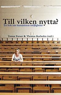 Till vilken nytta? : en bok om humanioras möjligheter; Tomas Forser, Thomas Karlsohn; 2013