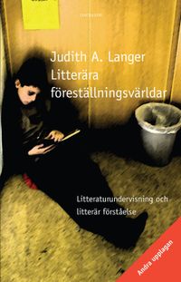 Litterära föreställningsvärldar. Litteraturundervisning och litterär förståelse; Judith A Langer; 2017
