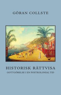 Historisk rättvisa : gottgörelse i en postkolonial tid; Göran Collste; 2018