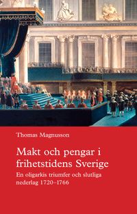 Makt och pengar i frihetstidens Sverige : en oligarkis triumfer och slutliga nederlag 1720–1766; Thomas Magnusson; 2020