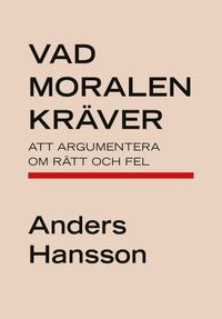 Vad moralen kräver : att argumentera om rätt och fel; Anders Hansson; 2020