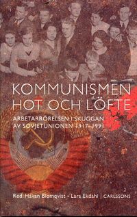 Kommunismen - hot och löfte Arbetarrörelsen i skuggan av Sovjetunionen 1917; Håkan Blomqvist, Lars Ekdahl; 2003