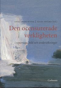 Den ocensurerade verkligheten i reportage, bild och undersökning; Hans Svärd, Anna Meeuwisse; 2003