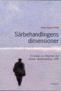 Särbehandlingens dimensioner : en analys av debatten om positiv särbehandling; Hans Ingvar Roth; 2004