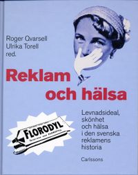 Reklam och hälsa : levnadsideal, skönhet och hälsa i den svenska reklamens historia; Ulrika Torell, Roger Qvarsell; 2005