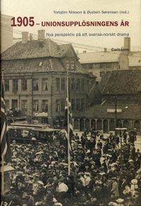 1905 - unionsupplösningens år : Nya perspektiv på ett svenskt-norskt drama; Torbjörn Nilsson, Öystein Sörensen; 2005