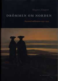Drömmen om Norden : Nazistisk infiltration 1933-1945; Birgitta Almgren; 2005