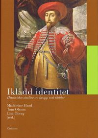 Iklädd identitet : Historiska studier av kropp och kläder; Madeleine Hurd, Tom Olsson, Lisa Öberg; 2005
