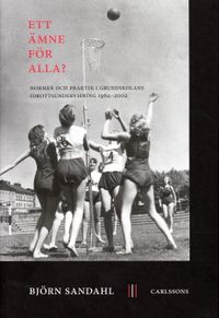 Ett ämne för alla? : normer och praktik i grundskolans idrottsundervisning 1962-2002; Björn Sandahl; 2005
