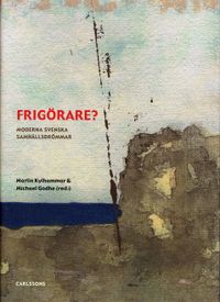 Frigörare? : moderna svenska samhällsdrömmar; Martin Kylhammar, Michael Godhe; 2005