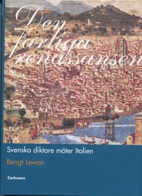 Den farliga renässansen : svenska diktare möter Italien; Bengt Lewan; 2006
