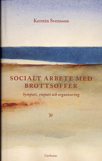 Socialt arbete med brottsoffer : sympati, empati och organisering; Kerstin Svensson; 2006