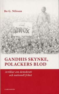 Gandhis skynke, polackers blod : artiklar om demokrati och nationell frihet; Bo G Nilsson, Anders Björnsson, Eva Dahlman; 2006