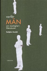 Varför män? : om manlighet i litteraturen; Torbjörn Forslid; 2006