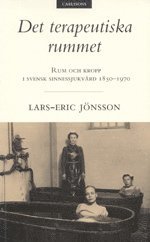 Det terapeutiska rummet Rum och kropp i svensk sinnessjukvård 1850-1970; Lars-Eric Jönsson; 1998