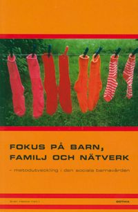 Fokus på barn, familj och nätverk : metodutveckling i den sociala barnavården; Sven Hessle (red.); 2003