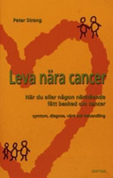 Leva nära cancer: när du eller någon närstående fått besked om cancer : symtom, diagnos, vård och behandling; Peter Strang; 2004