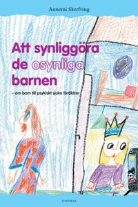 Att synliggöra de osynliga barnen : om barn till psykiskt sjuka föräldrar; Annemi Skerfving, Annemi Skerfving; 2005