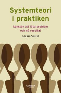 Systemteori i praktiken : konsten att lösa problem och nå resultat; Oscar Öquist; 2008