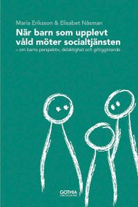 När barn som upplevt våld möter socialtjänsten : om barns perspektiv, delaktighet och giltiggörande; Maria Eriksson, Elisabet Näsman; 2011