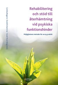 Rehabilitering och stöd till återhämtning vid psykiska funktionshinder : möjlighetens metoder för en ny praktik; Camilla Bogarve, David Ershammar, David Rosenberg; 2012