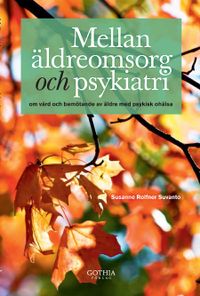 Mellan äldreomsorg och psykiatri : om vård och bemötande av äldre med psykisk ohälsa; Susanne Rolfner Suvanto; 2012