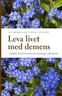 Leva livet med demens : praktiska råd och berättelser från Hattstugans äldreboende; Gun Aremyr, Jane Lindell Ljunggren; 2012