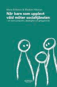 När barn som upplevt våld möter socialtjänsten : om barns perspektiv, delaktighet och giltiggörande; Maria Eriksson, Elisabet Näsman; 2012
